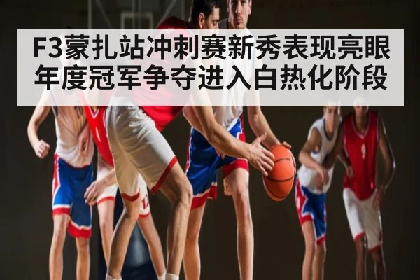 F3蒙扎站冲刺赛新秀表现亮眼 年度冠军争夺进入白热化阶段